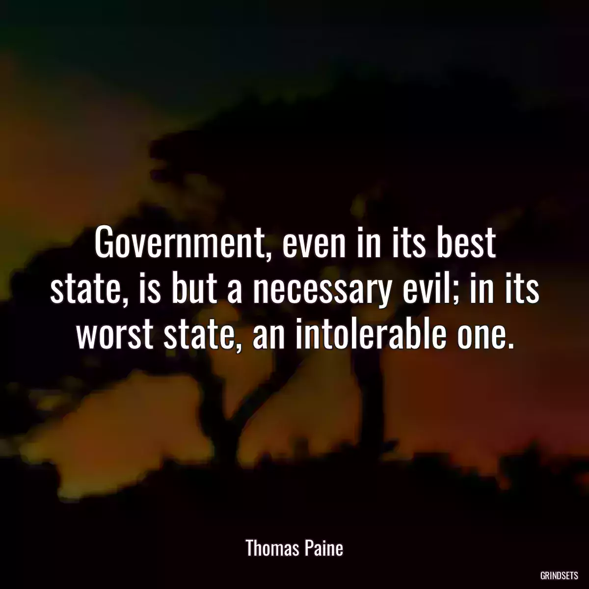 Government, even in its best state, is but a necessary evil; in its worst state, an intolerable one.