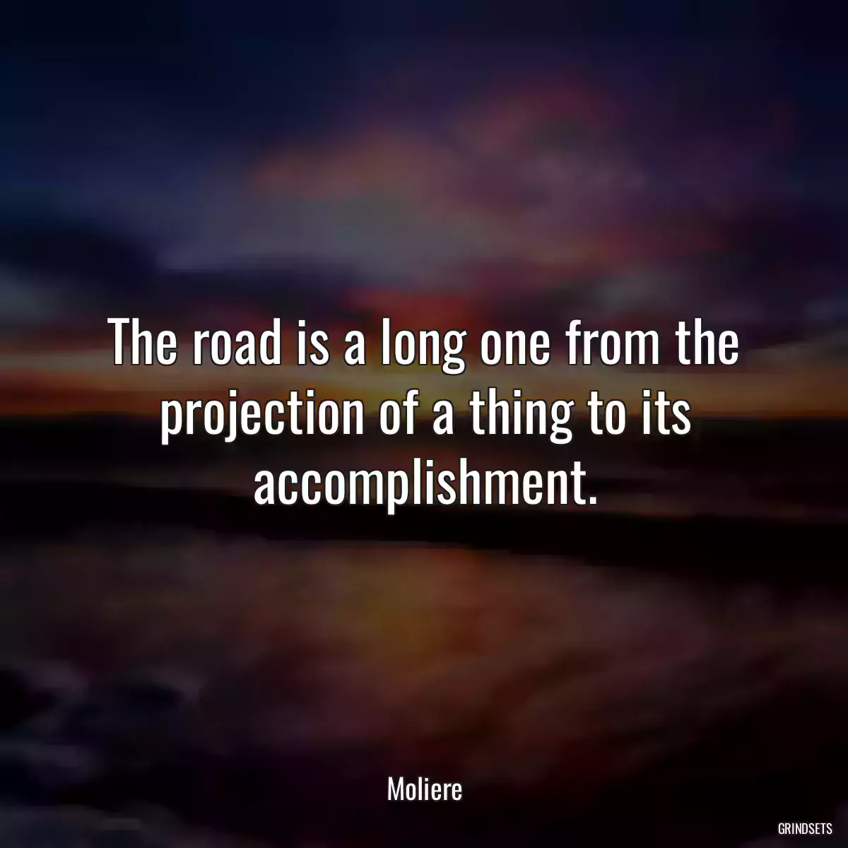 The road is a long one from the projection of a thing to its accomplishment.