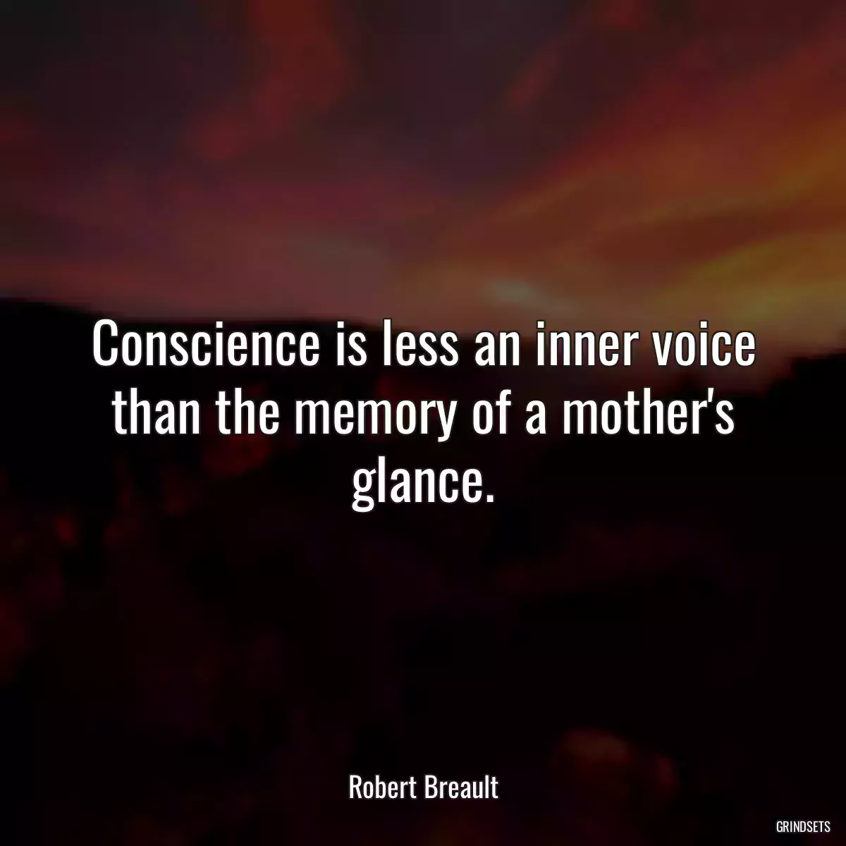 Conscience is less an inner voice than the memory of a mother\'s glance.