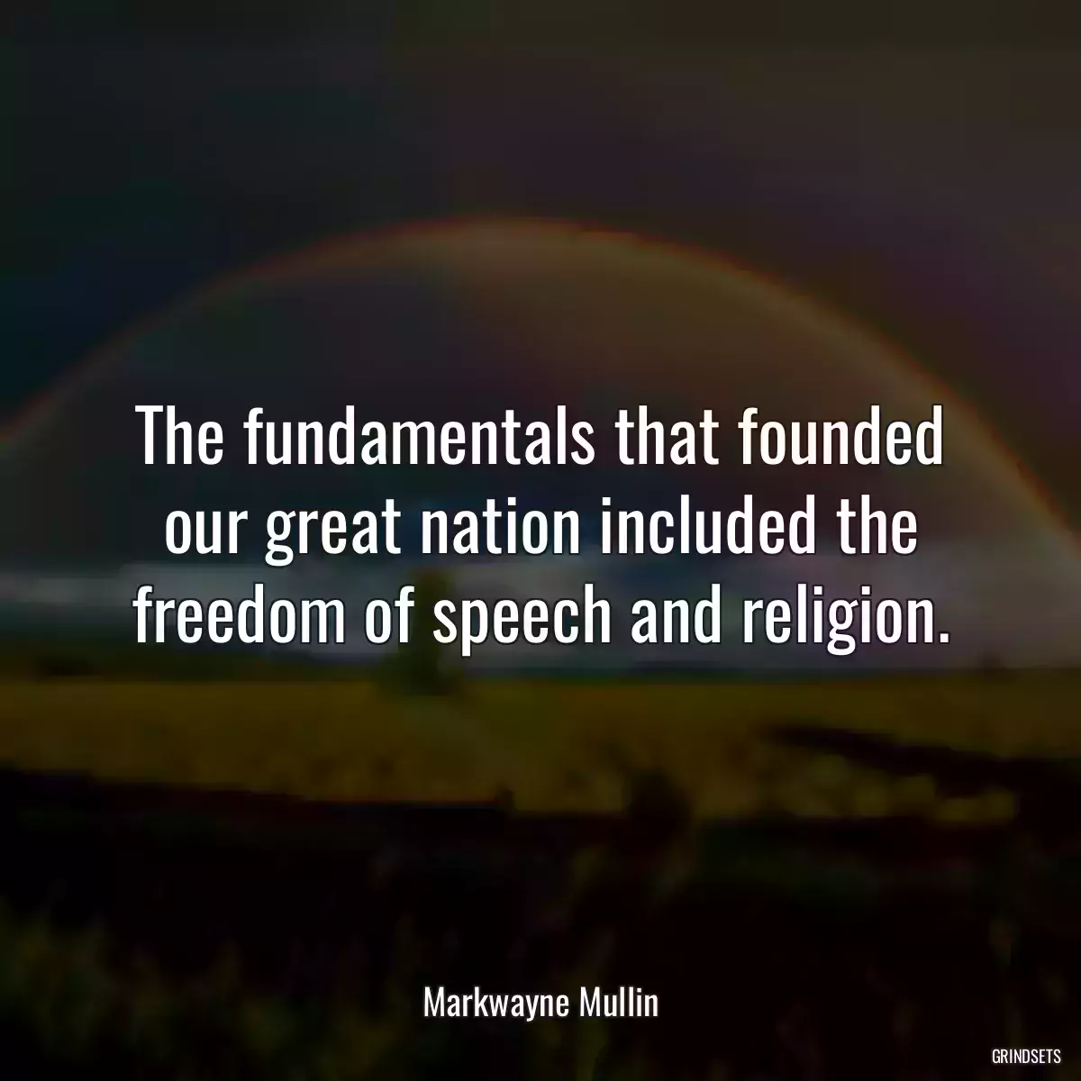 The fundamentals that founded our great nation included the freedom of speech and religion.