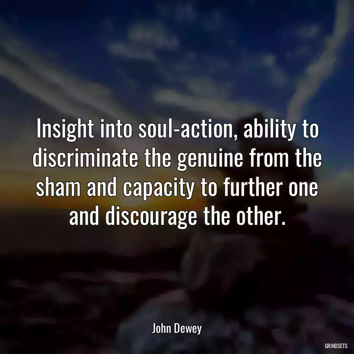 Insight into soul-action, ability to discriminate the genuine from the sham and capacity to further one and discourage the other.