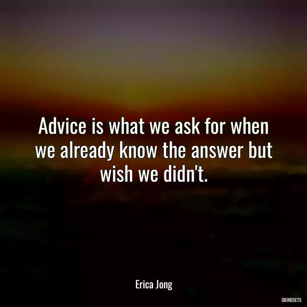 Advice is what we ask for when we already know the answer but wish we didn\'t.