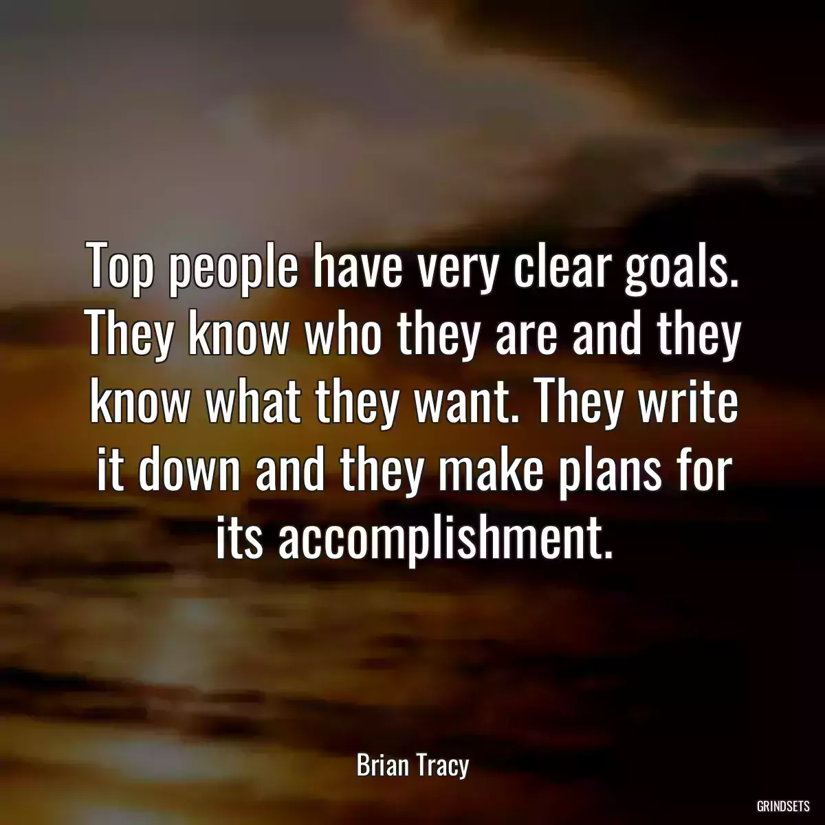 Top people have very clear goals. They know who they are and they know what they want. They write it down and they make plans for its accomplishment.