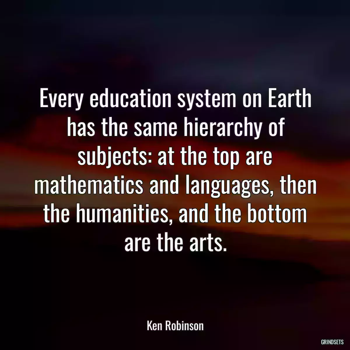 Every education system on Earth has the same hierarchy of subjects: at the top are mathematics and languages, then the humanities, and the bottom are the arts.