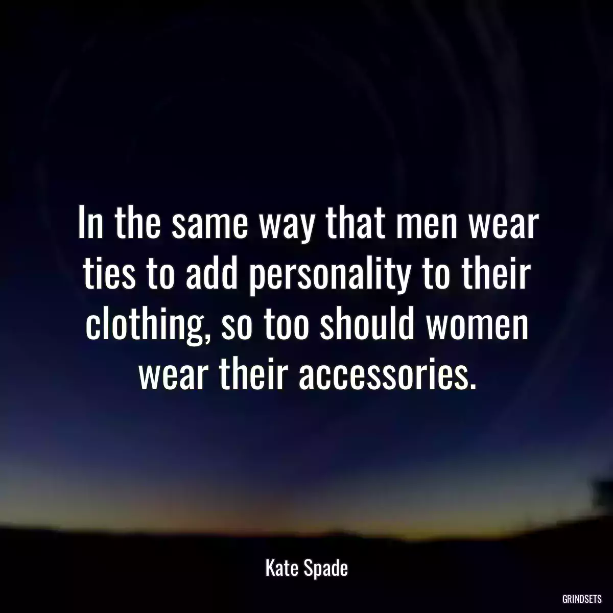 In the same way that men wear ties to add personality to their clothing, so too should women wear their accessories.