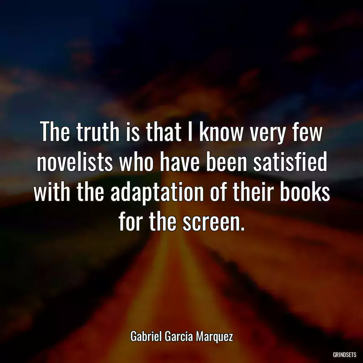 The truth is that I know very few novelists who have been satisfied with the adaptation of their books for the screen.