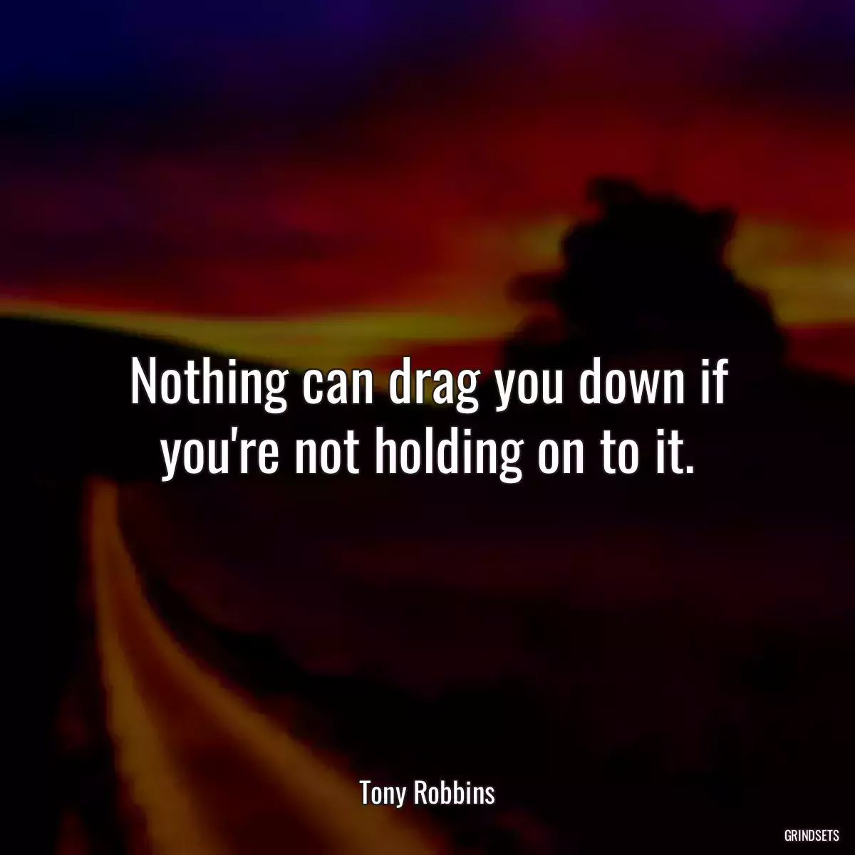 Nothing can drag you down if you\'re not holding on to it.