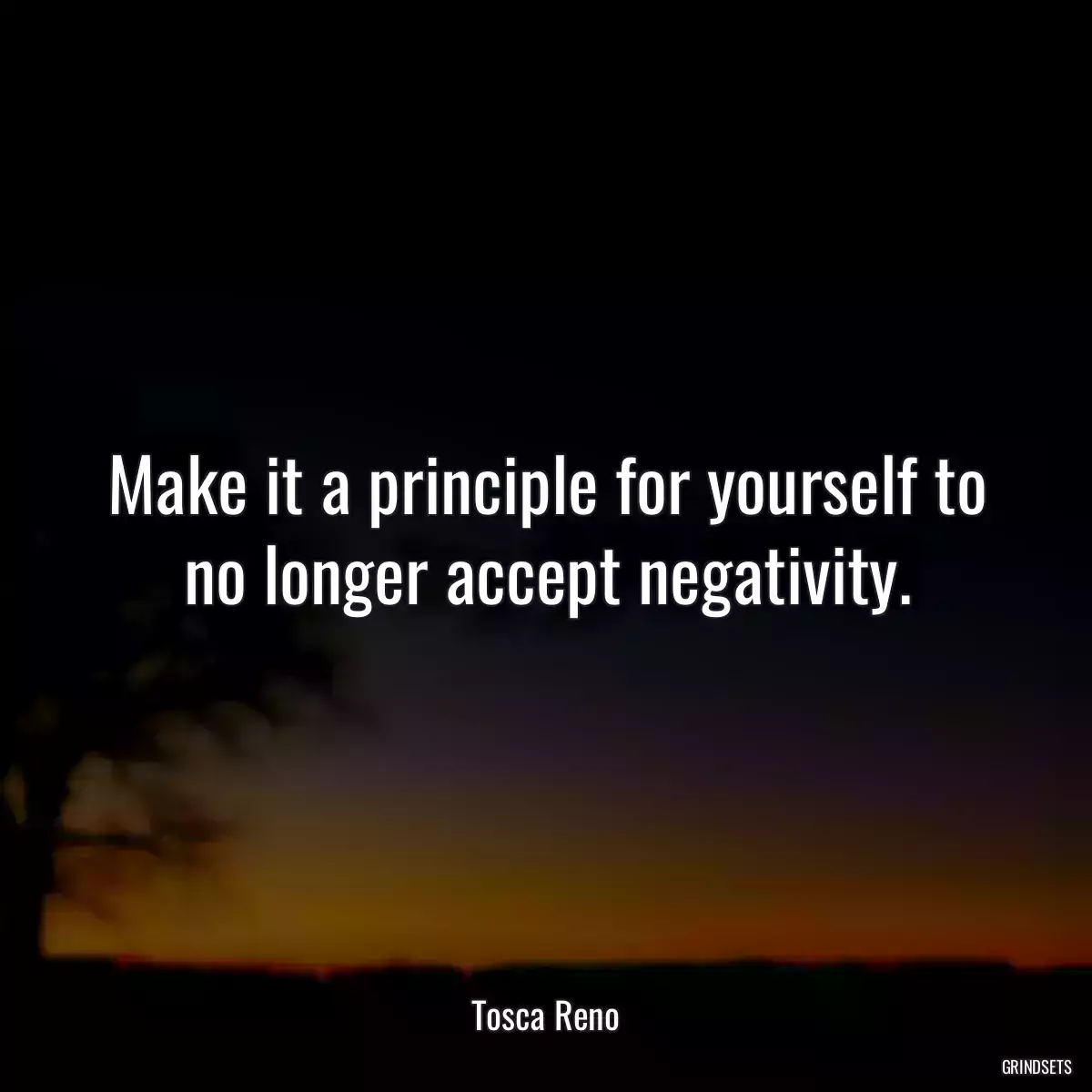 Make it a principle for yourself to no longer accept negativity.