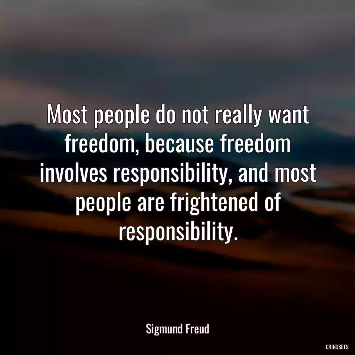 Most people do not really want freedom, because freedom involves responsibility, and most people are frightened of responsibility.