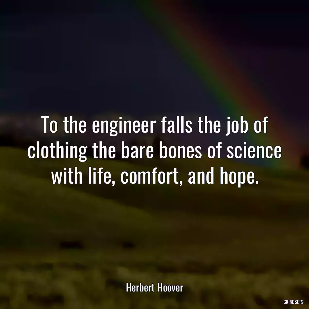 To the engineer falls the job of clothing the bare bones of science with life, comfort, and hope.