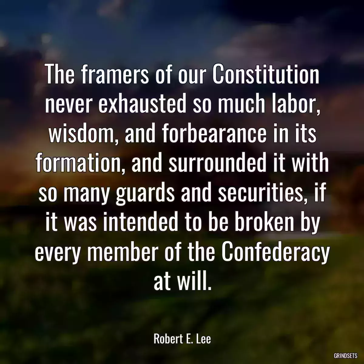 The framers of our Constitution never exhausted so much labor, wisdom, and forbearance in its formation, and surrounded it with so many guards and securities, if it was intended to be broken by every member of the Confederacy at will.