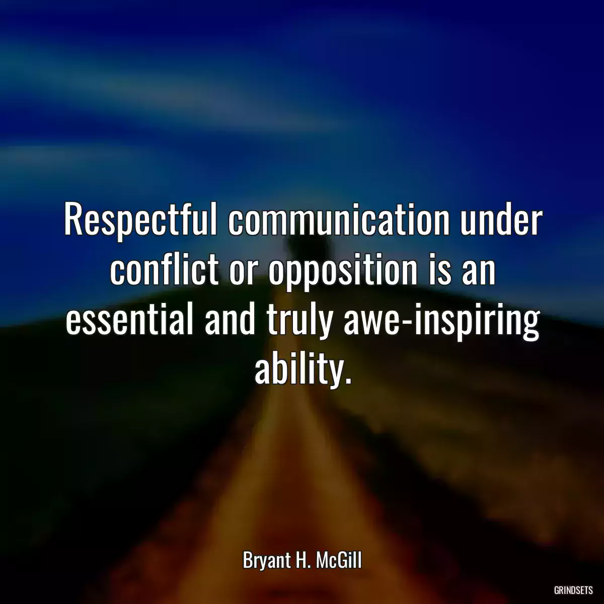 Respectful communication under conflict or opposition is an essential and truly awe-inspiring ability.