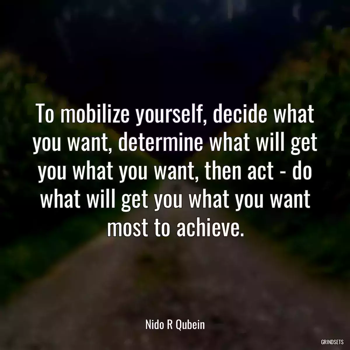 To mobilize yourself, decide what you want, determine what will get you what you want, then act - do what will get you what you want most to achieve.