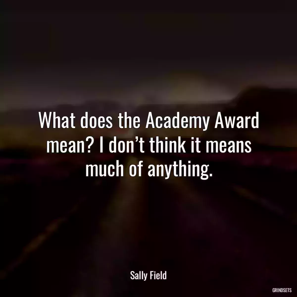 What does the Academy Award mean? I don’t think it means much of anything.