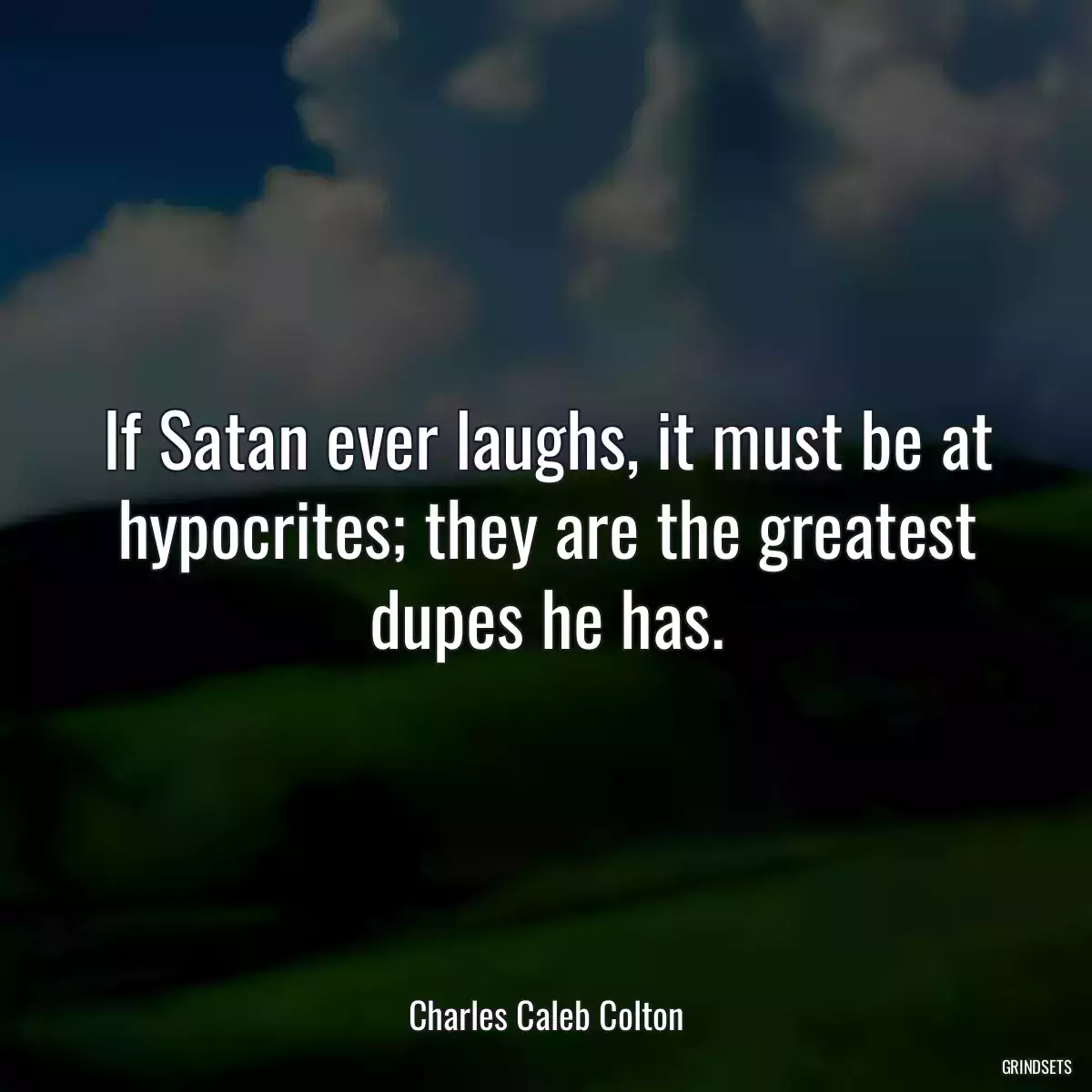 If Satan ever laughs, it must be at hypocrites; they are the greatest dupes he has.