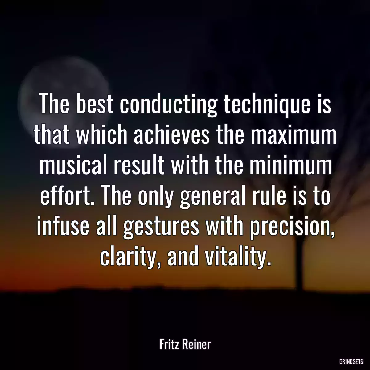 The best conducting technique is that which achieves the maximum musical result with the minimum effort. The only general rule is to infuse all gestures with precision, clarity, and vitality.