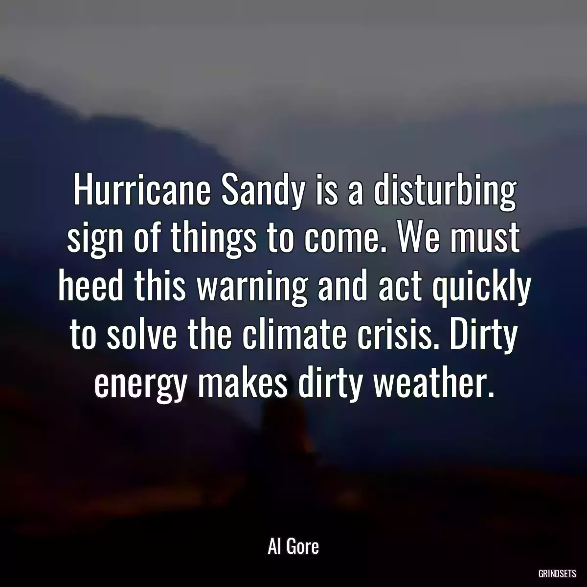 Hurricane Sandy is a disturbing sign of things to come. We must heed this warning and act quickly to solve the climate crisis. Dirty energy makes dirty weather.