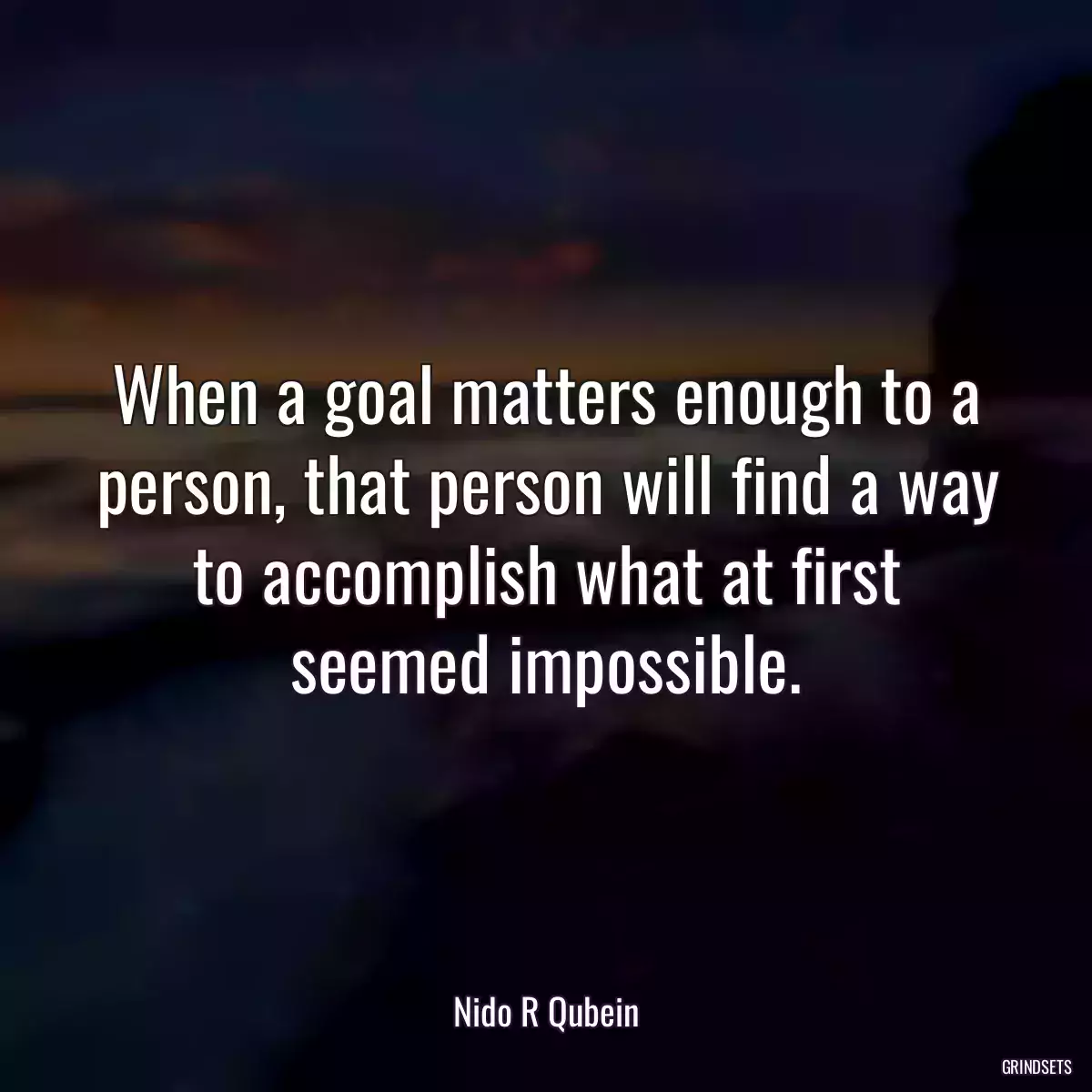 When a goal matters enough to a person, that person will find a way to accomplish what at first seemed impossible.