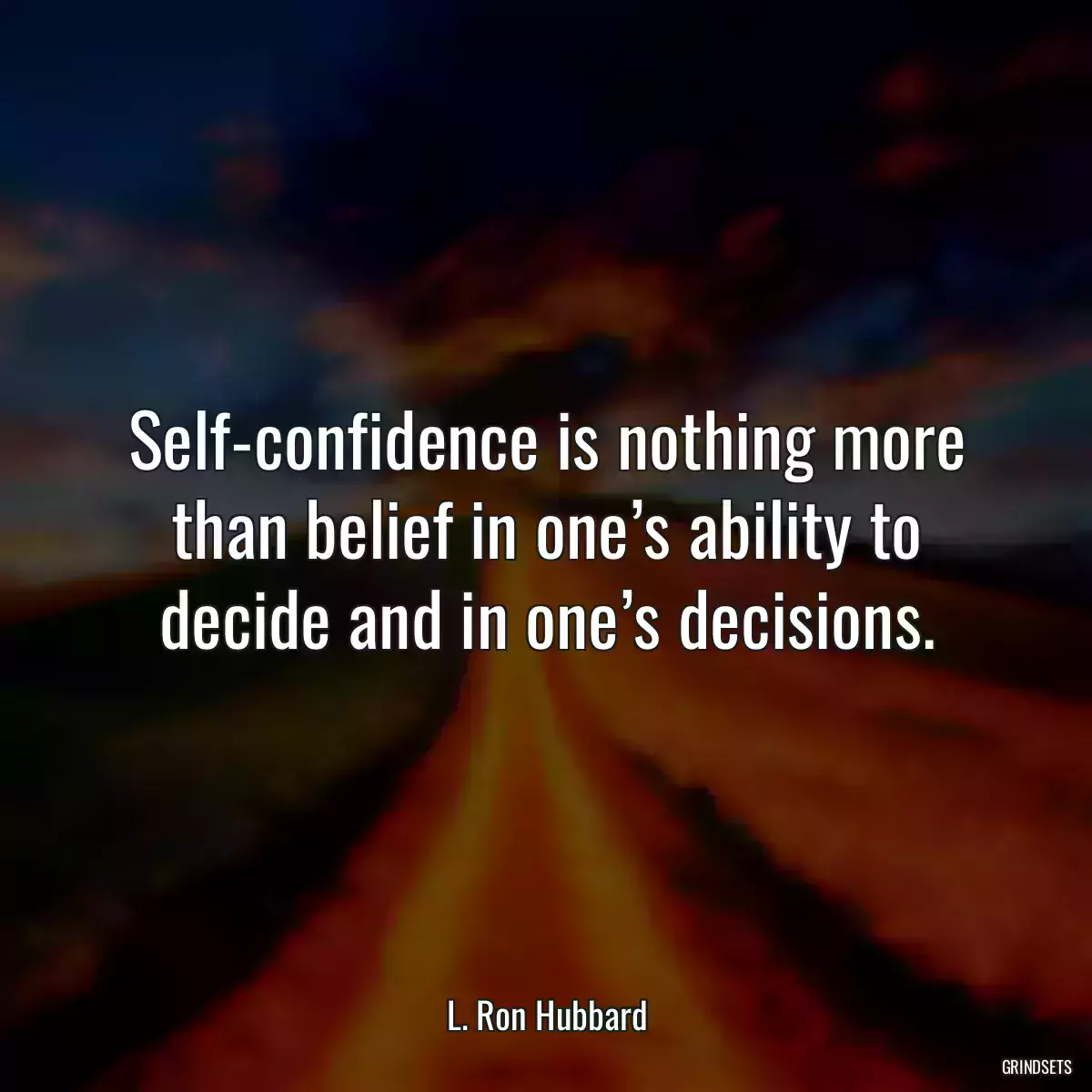 Self-confidence is nothing more than belief in one’s ability to decide and in one’s decisions.