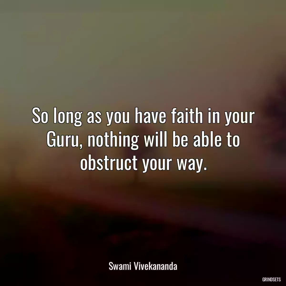 So long as you have faith in your Guru, nothing will be able to obstruct your way.