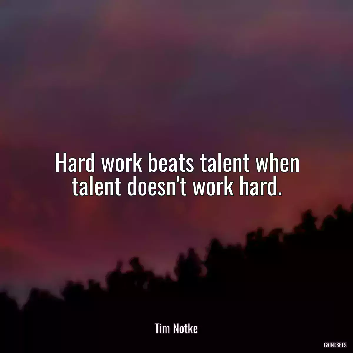 Hard work beats talent when talent doesn\'t work hard.