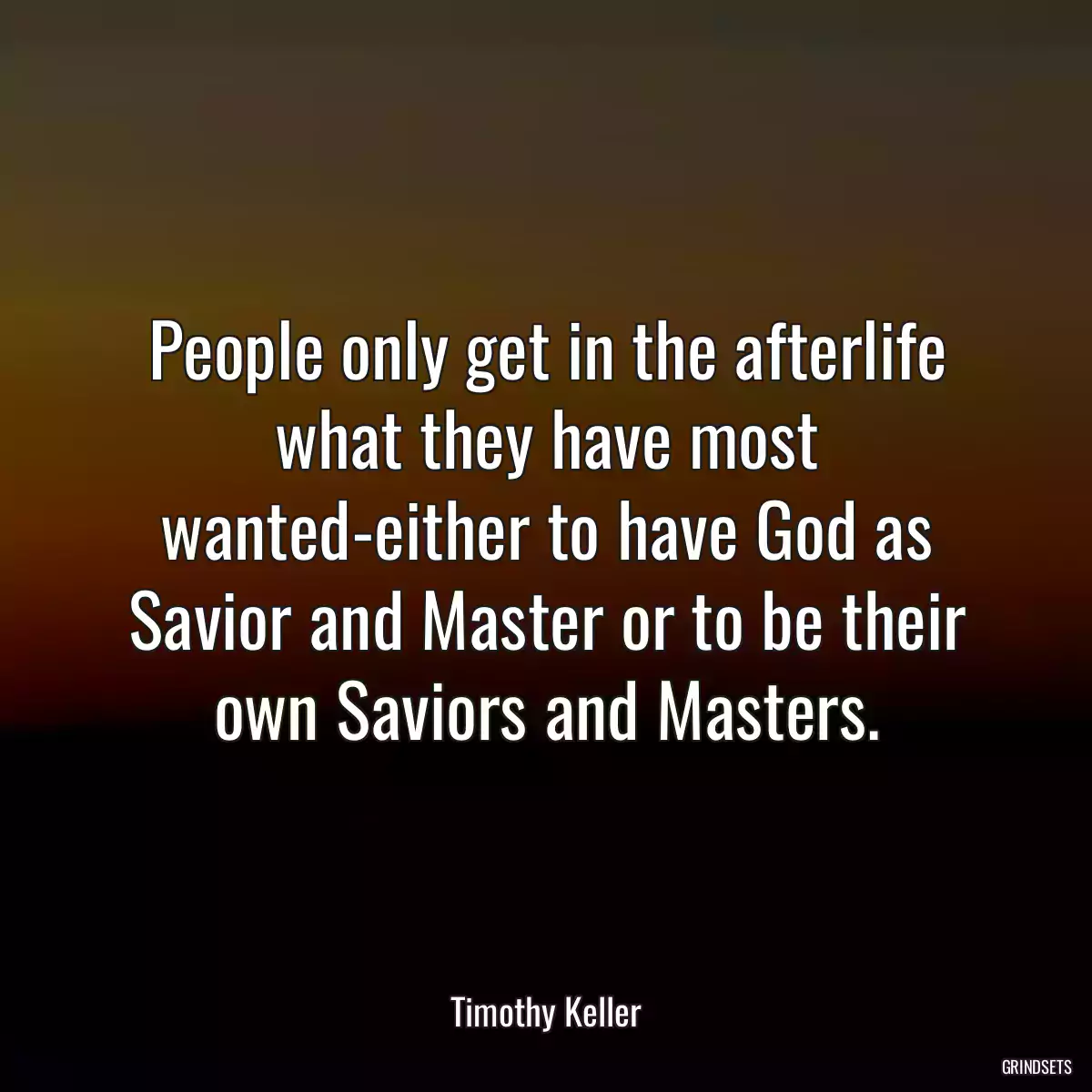 People only get in the afterlife what they have most wanted-either to have God as Savior and Master or to be their own Saviors and Masters.