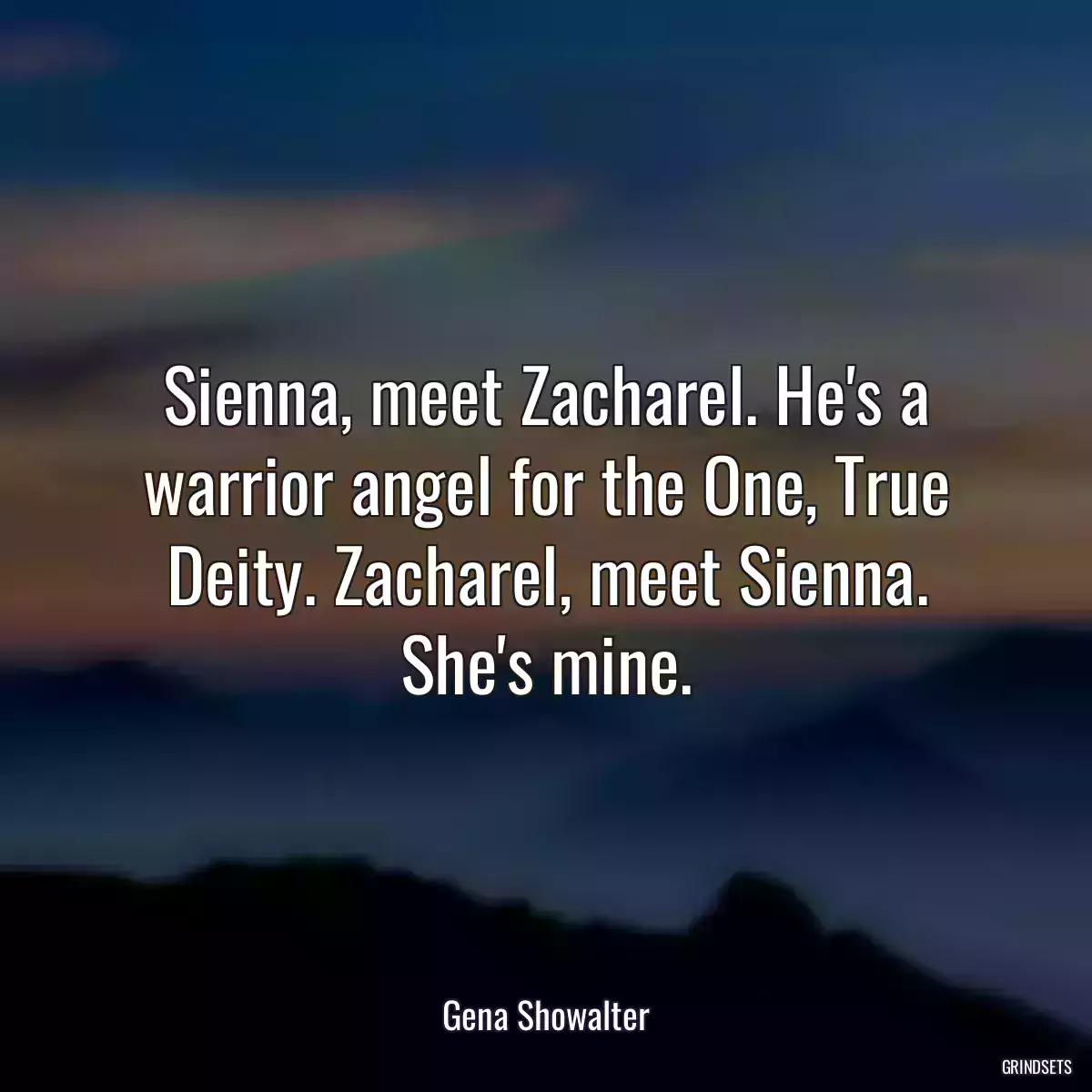 Sienna, meet Zacharel. He\'s a warrior angel for the One, True Deity. Zacharel, meet Sienna. She\'s mine.