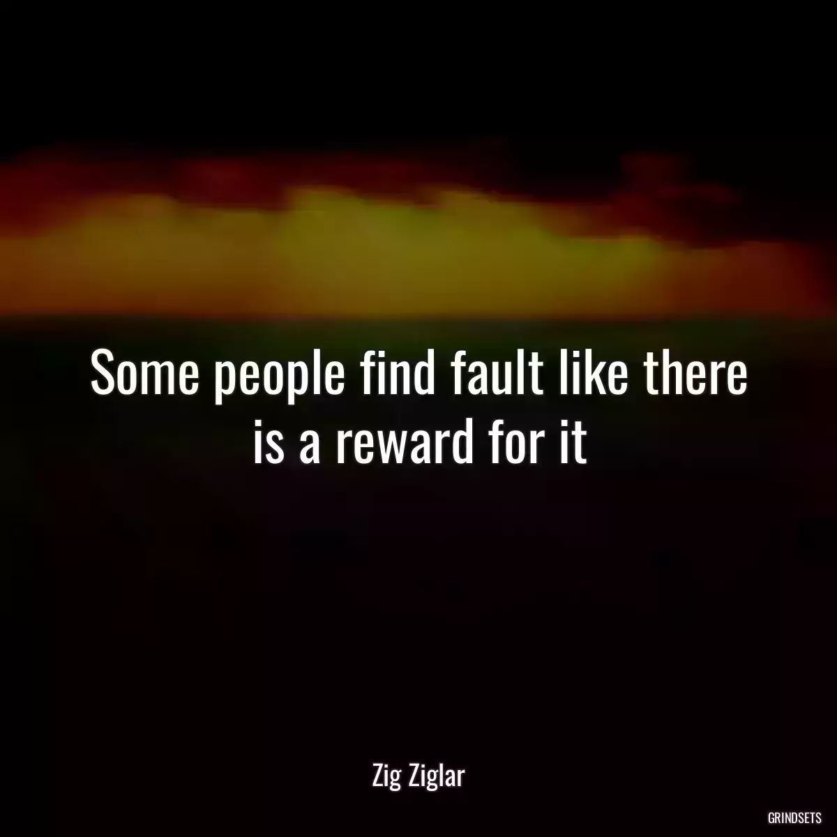 Some people find fault like there is a reward for it