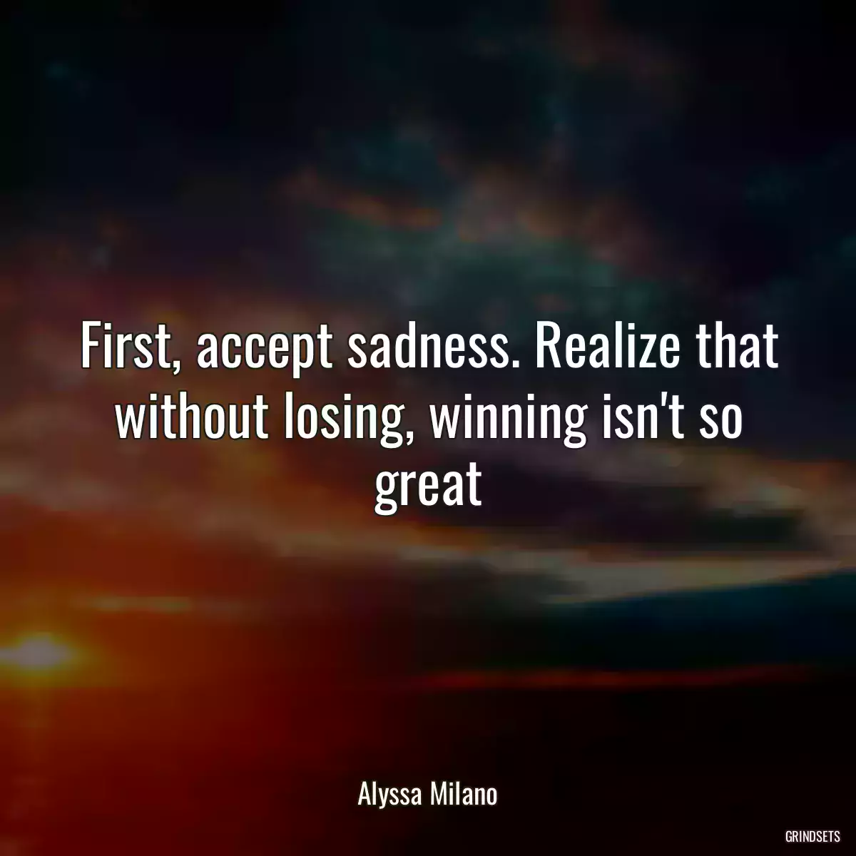 First, accept sadness. Realize that without losing, winning isn\'t so great