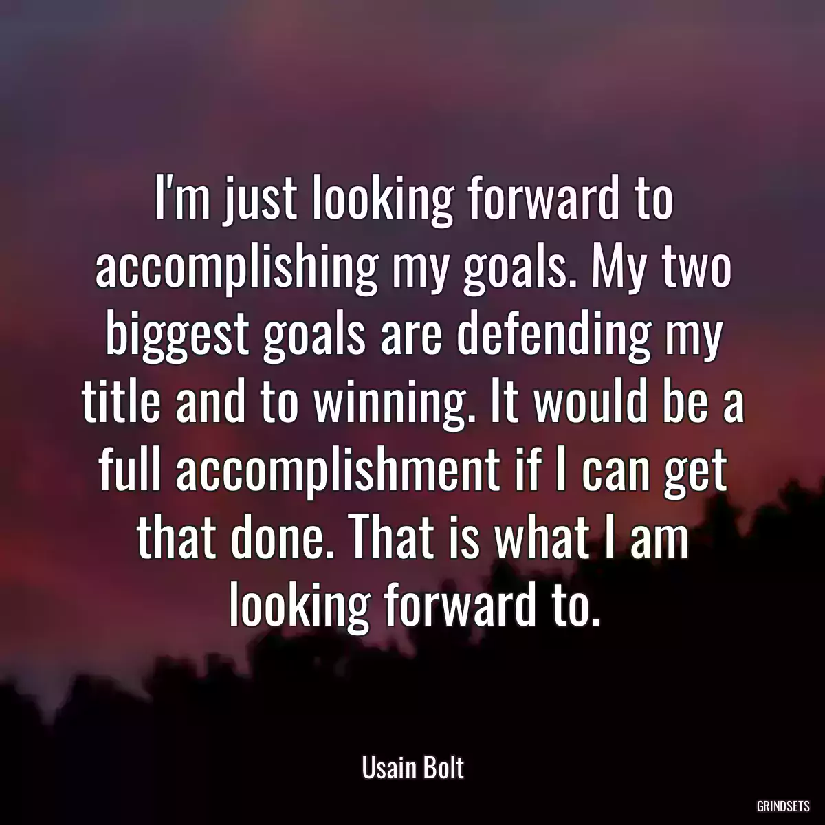 I\'m just looking forward to accomplishing my goals. My two biggest goals are defending my title and to winning. It would be a full accomplishment if I can get that done. That is what I am looking forward to.