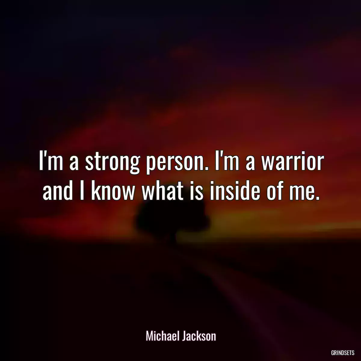 I\'m a strong person. I\'m a warrior and I know what is inside of me.