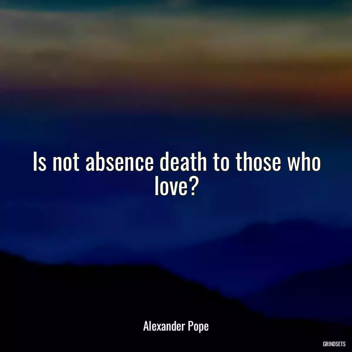 Is not absence death to those who love?