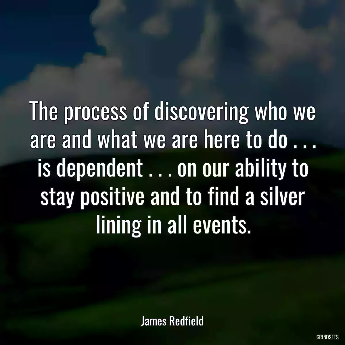 The process of discovering who we are and what we are here to do . . . is dependent . . . on our ability to stay positive and to find a silver lining in all events.