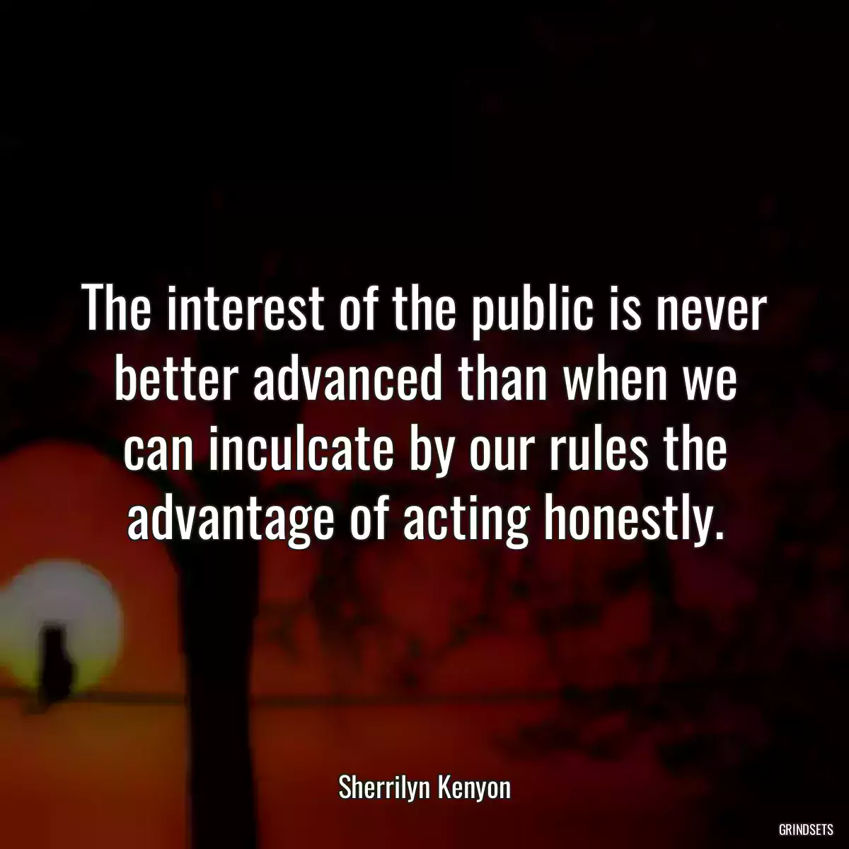 The interest of the public is never better advanced than when we can inculcate by our rules the advantage of acting honestly.