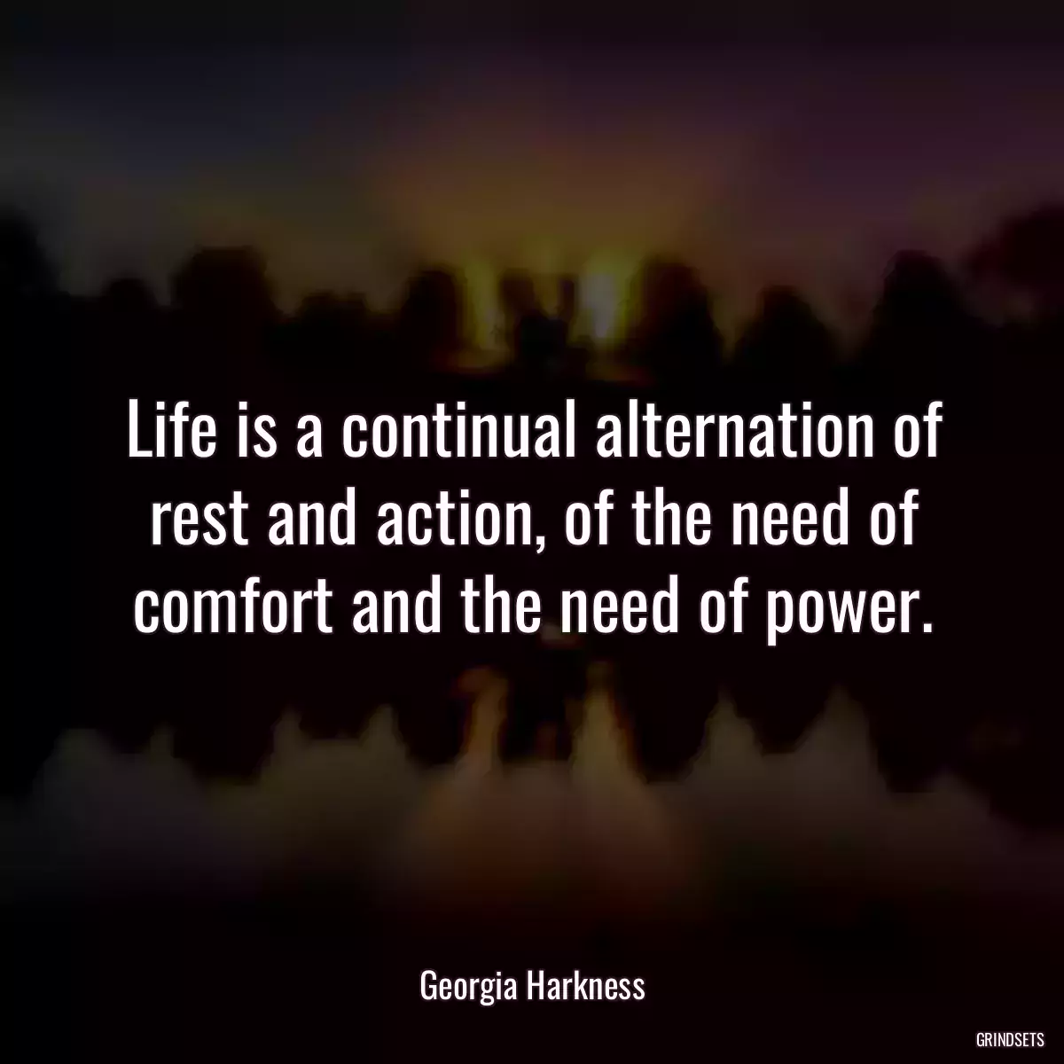 Life is a continual alternation of rest and action, of the need of comfort and the need of power.