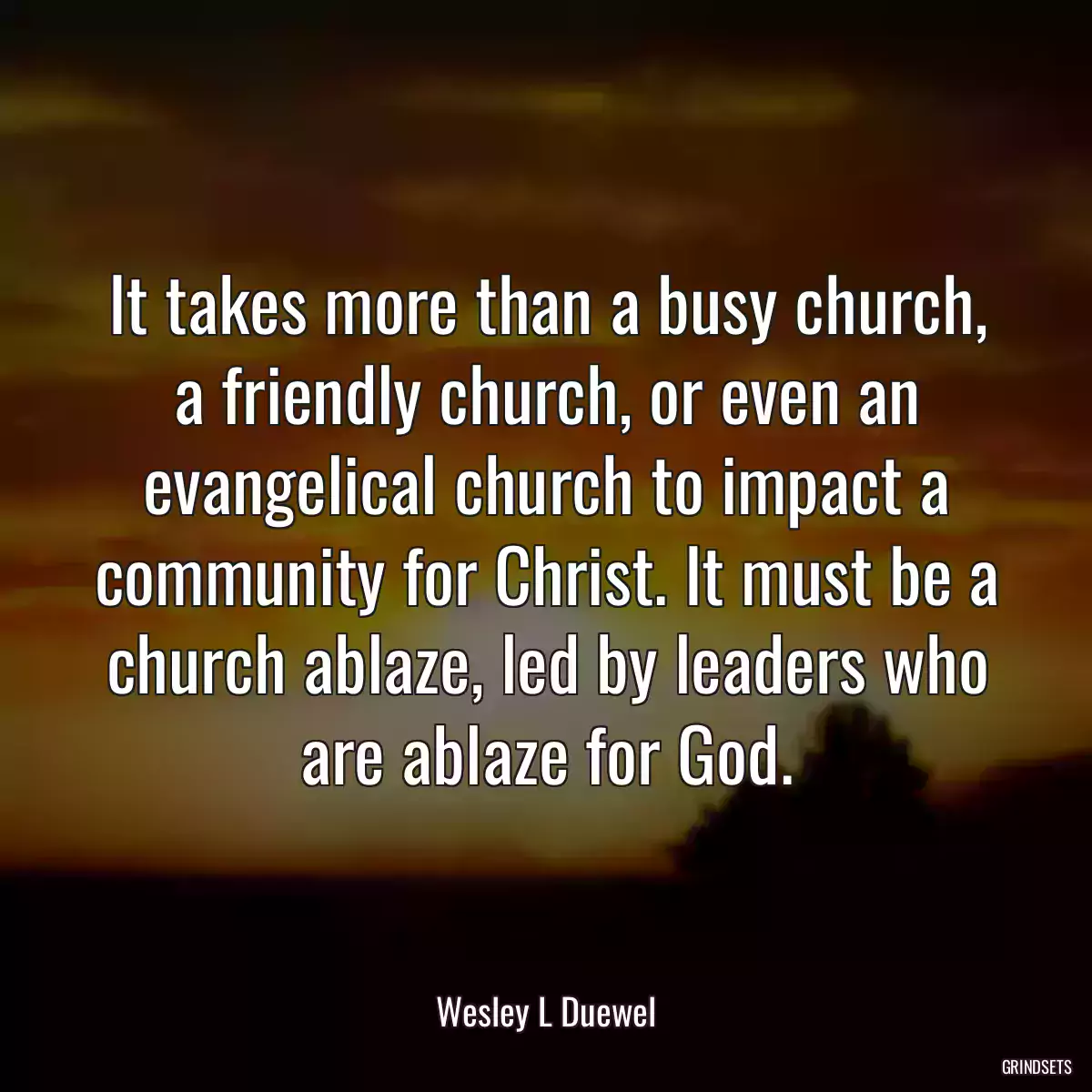 It takes more than a busy church, a friendly church, or even an evangelical church to impact a community for Christ. It must be a church ablaze, led by leaders who are ablaze for God.