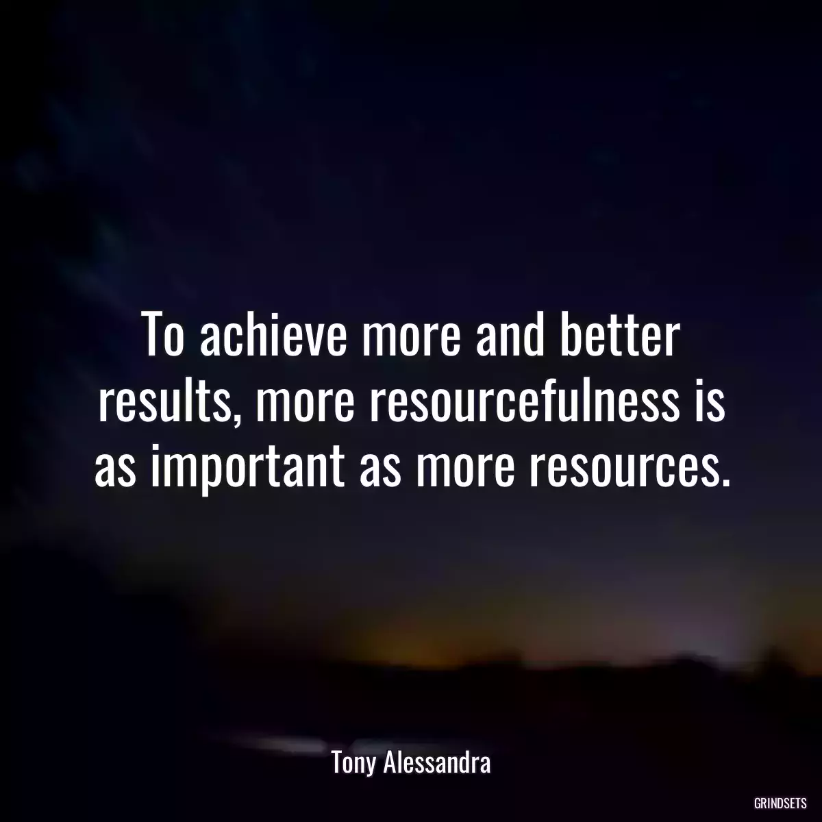 To achieve more and better results, more resourcefulness is as important as more resources.