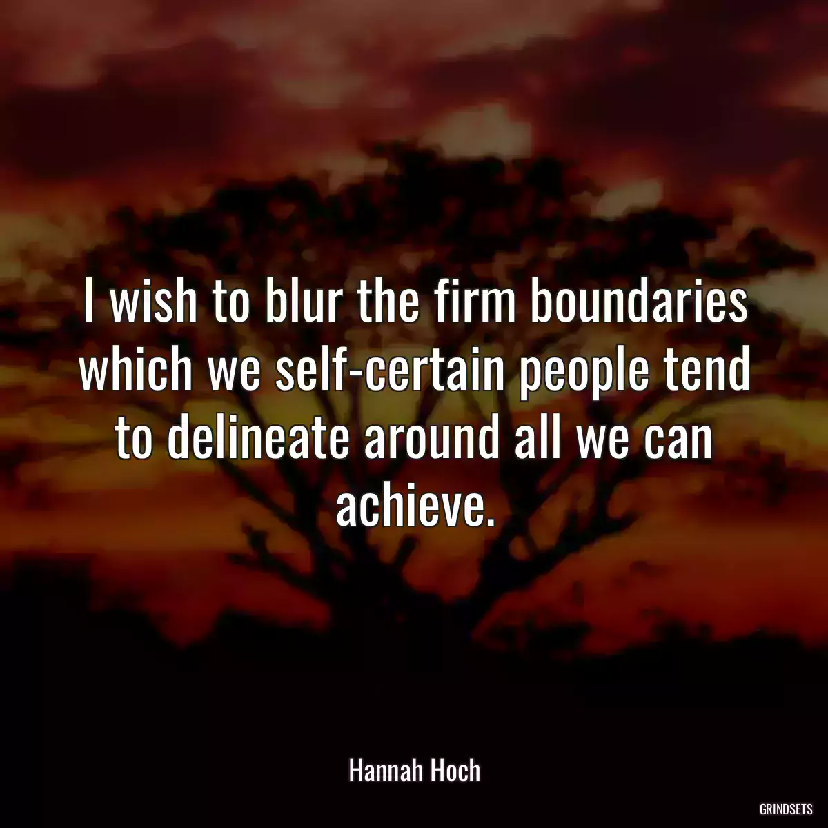 I wish to blur the firm boundaries which we self-certain people tend to delineate around all we can achieve.