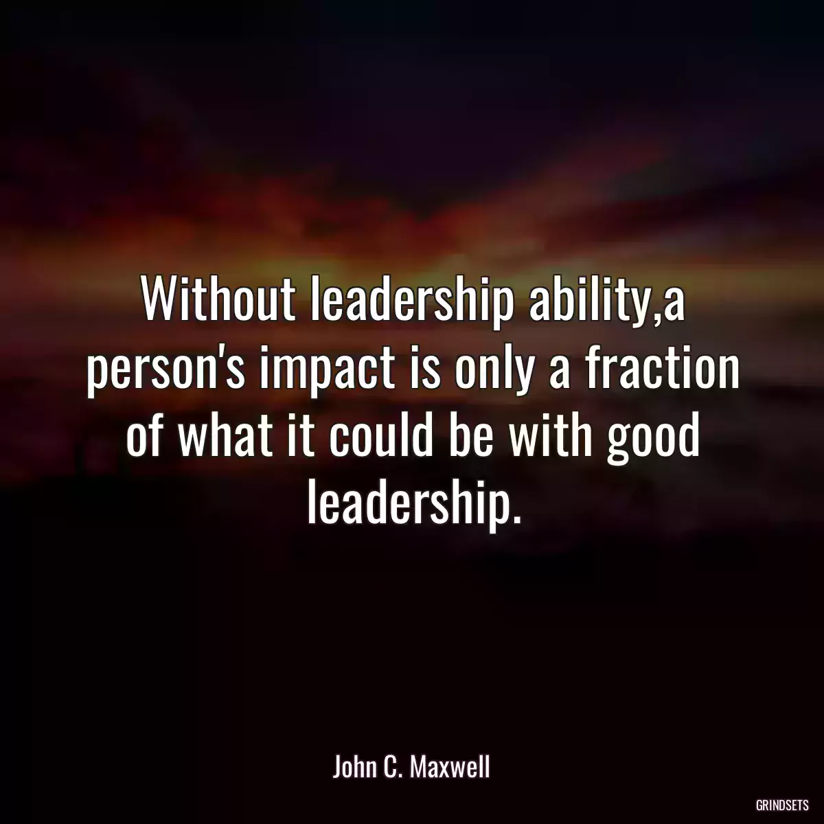 Without leadership ability,a person\'s impact is only a fraction of what it could be with good leadership.