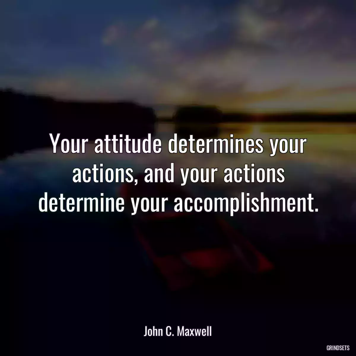 Your attitude determines your actions, and your actions determine your accomplishment.