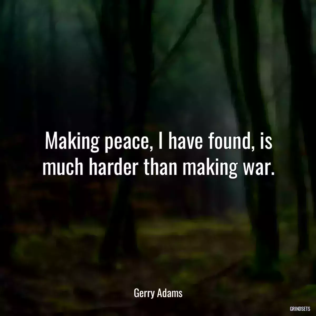 Making peace, I have found, is much harder than making war.