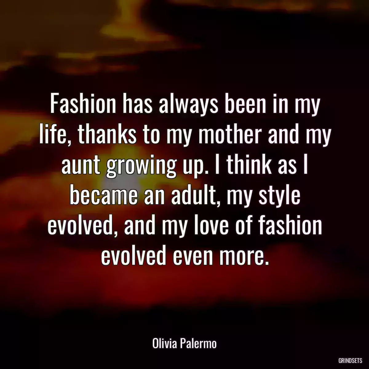 Fashion has always been in my life, thanks to my mother and my aunt growing up. I think as I became an adult, my style evolved, and my love of fashion evolved even more.