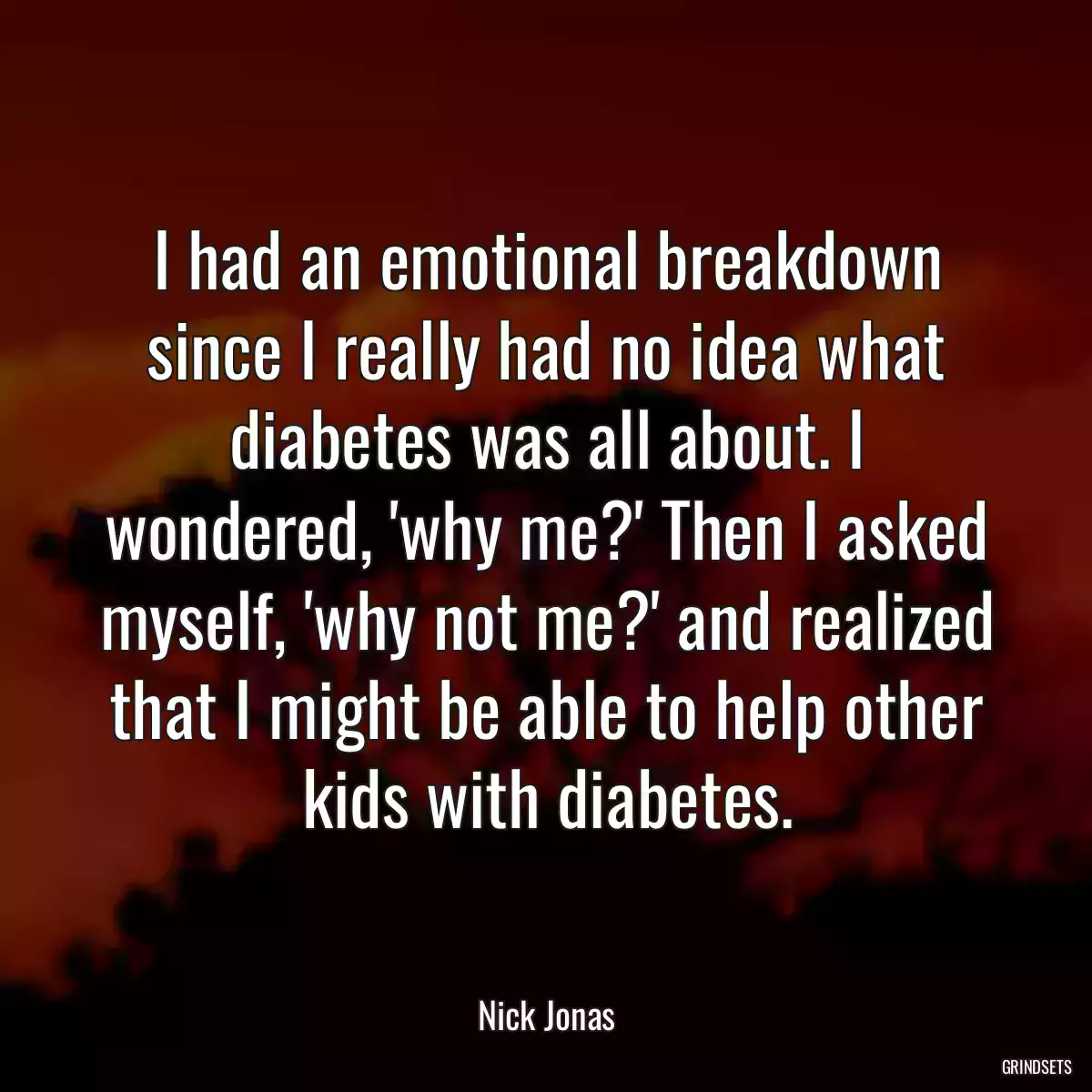 I had an emotional breakdown since I really had no idea what diabetes was all about. I wondered, \'why me?\' Then I asked myself, \'why not me?\' and realized that I might be able to help other kids with diabetes.