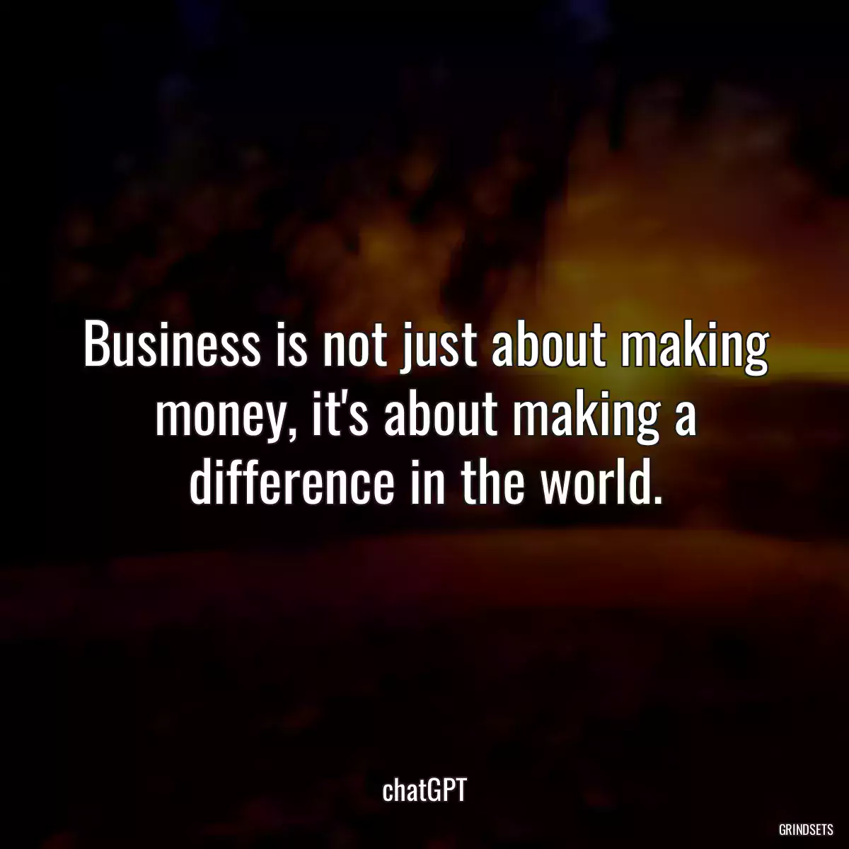 Business is not just about making money, it\'s about making a difference in the world.