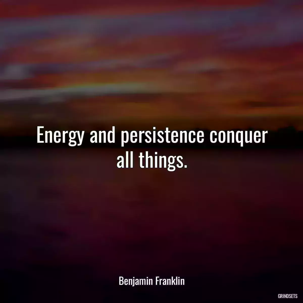 Energy and persistence conquer all things.