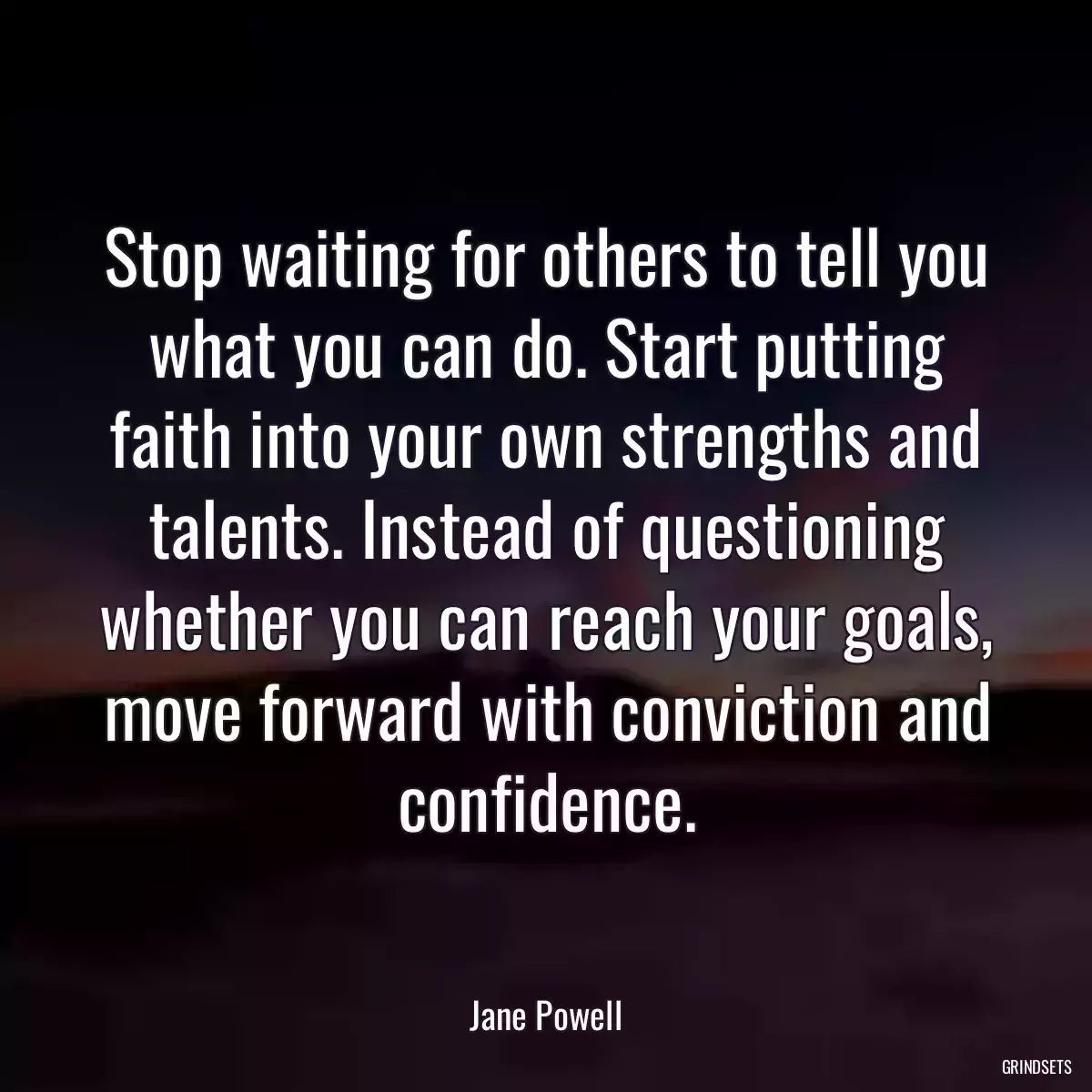 Stop waiting for others to tell you what you can do. Start putting faith into your own strengths and talents. Instead of questioning whether you can reach your goals, move forward with conviction and confidence.