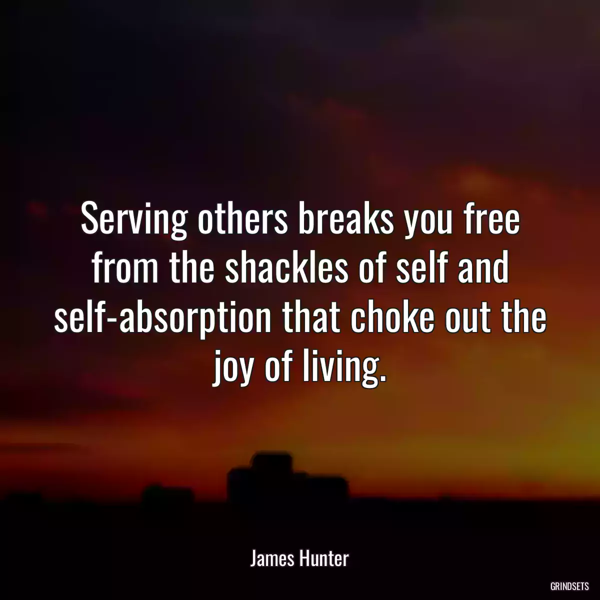 Serving others breaks you free from the shackles of self and self-absorption that choke out the joy of living.