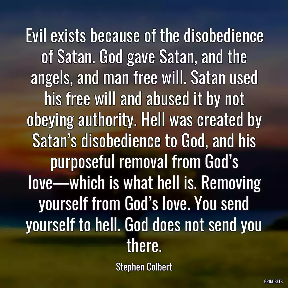 Evil exists because of the disobedience of Satan. God gave Satan, and the angels, and man free will. Satan used his free will and abused it by not obeying authority. Hell was created by Satan’s disobedience to God, and his purposeful removal from God’s love—which is what hell is. Removing yourself from God’s love. You send yourself to hell. God does not send you there.