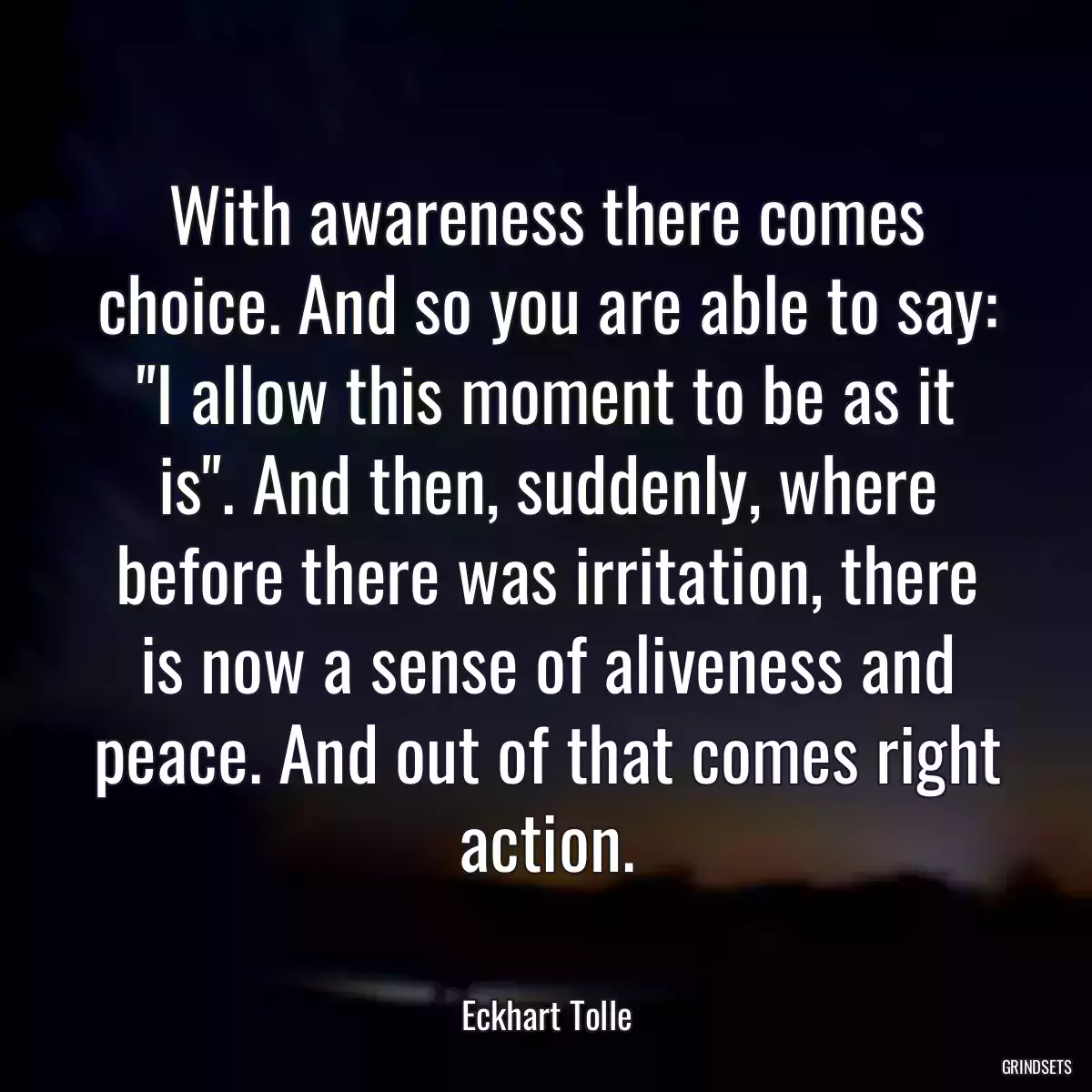 With awareness there comes choice. And so you are able to say: \