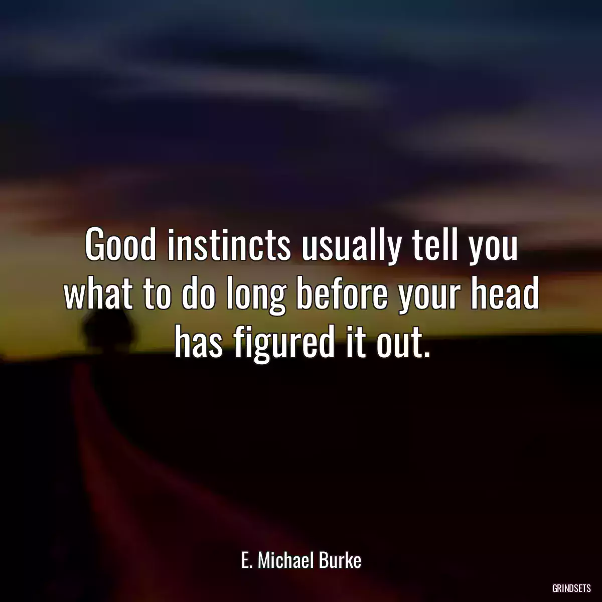 Good instincts usually tell you what to do long before your head has figured it out.